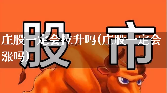 庄股一定会拉升吗(庄股一定会涨吗)_https://www.haiwangdasha.com_创业板_第1张