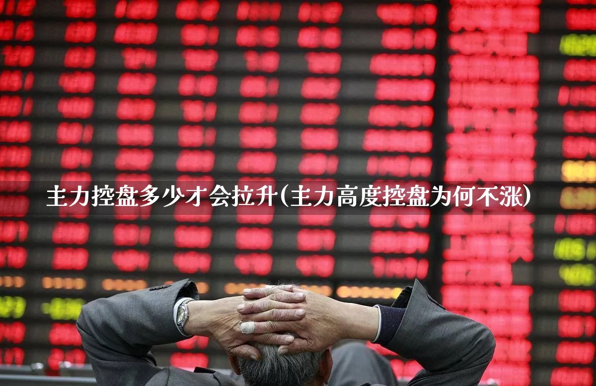 主力控盘多少才会拉升(主力高度控盘为何不涨)_https://www.haiwangdasha.com_北交所_第1张