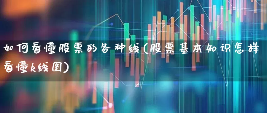 如何看懂股票的各种线(股票基本知识怎样看懂k线图)_https://www.haiwangdasha.com_北交所_第1张