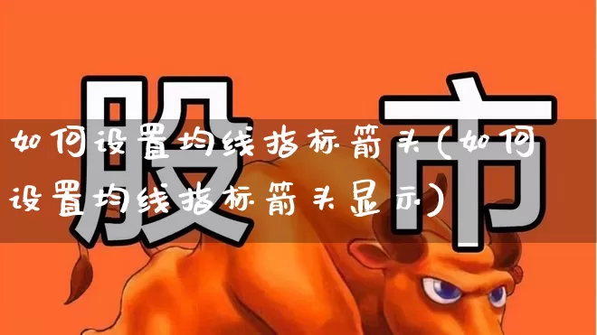 如何设置均线指标箭头(如何设置均线指标箭头显示)_https://www.haiwangdasha.com_科创板_第1张