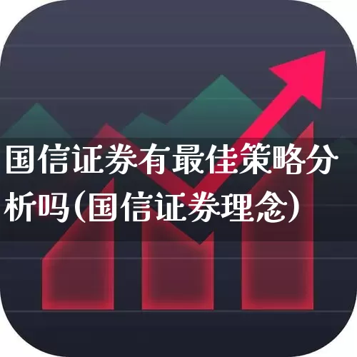 国信证券有最佳策略分析吗(国信证券理念)_https://www.haiwangdasha.com_科创板_第1张
