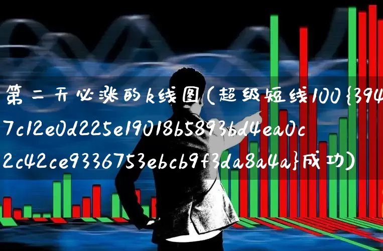 第二天必涨的k线图(超级短线100%成功)_https://www.haiwangdasha.com_科创板_第1张