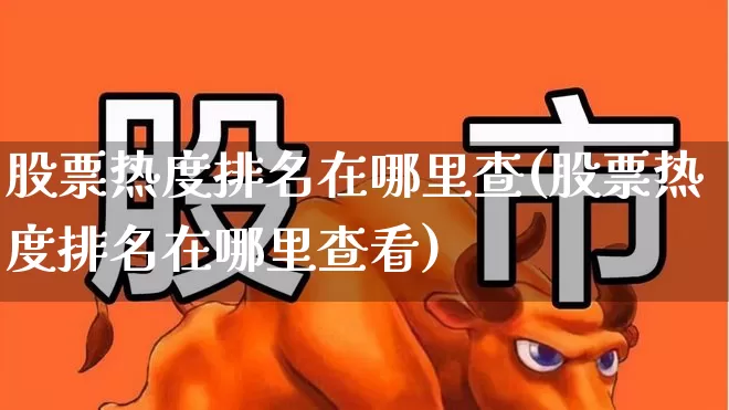 股票热度排名在哪里查(股票热度排名在哪里查看)_https://www.haiwangdasha.com_科创板_第1张