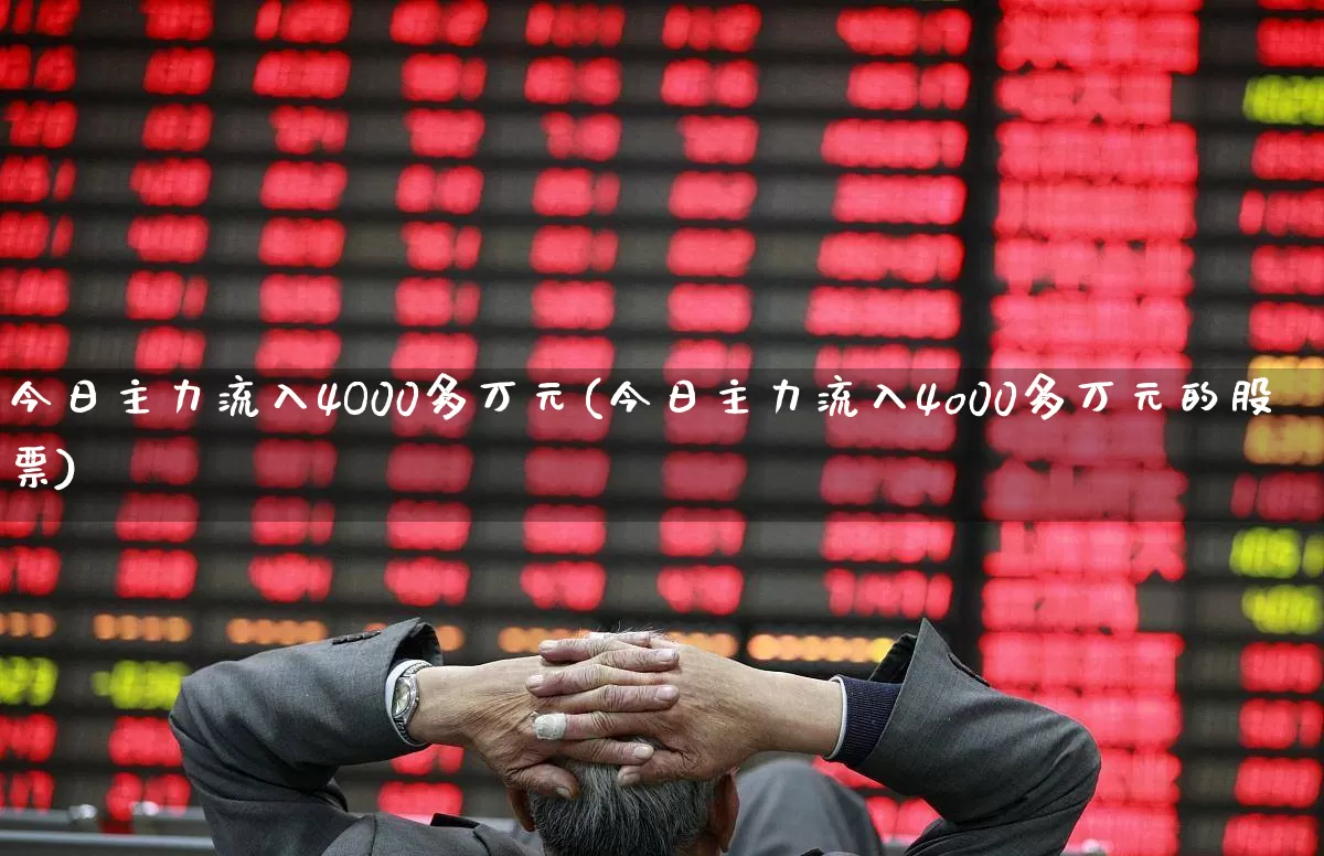 今日主力流入4O00多万元(今日主力流入4o00多万元的股票)_https://www.haiwangdasha.com_北交所_第1张