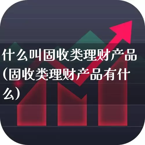 什么叫固收类理财产品(固收类理财产品有什么)_https://www.haiwangdasha.com_上交所_第1张