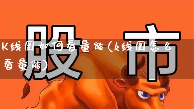 K线图如何看量能(k线图怎么看量能)_https://www.haiwangdasha.com_上交所_第1张