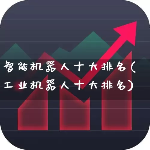 智能机器人十大排名(工业机器人十大排名)_https://www.haiwangdasha.com_科创板_第1张