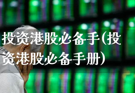 投资港股必备手(投资港股必备手册)_https://www.haiwangdasha.com_深交所_第1张