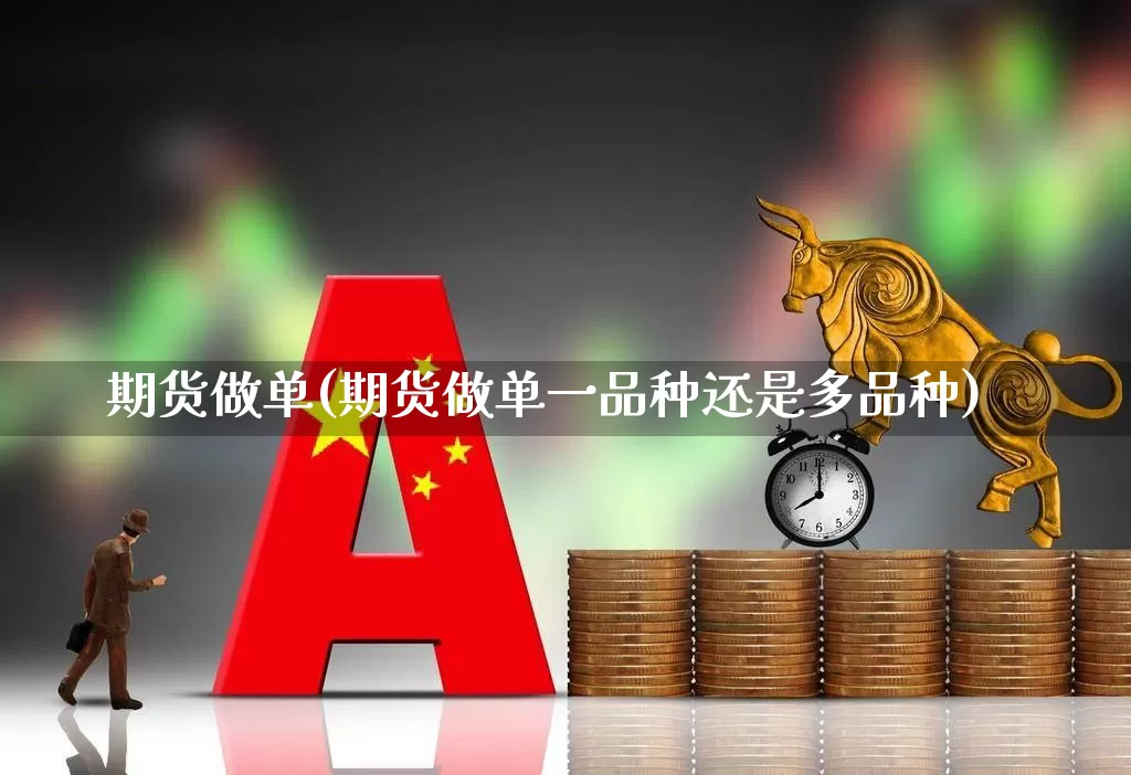 期货做单(期货做单一品种还是多品种)_https://www.haiwangdasha.com_中金所_第1张