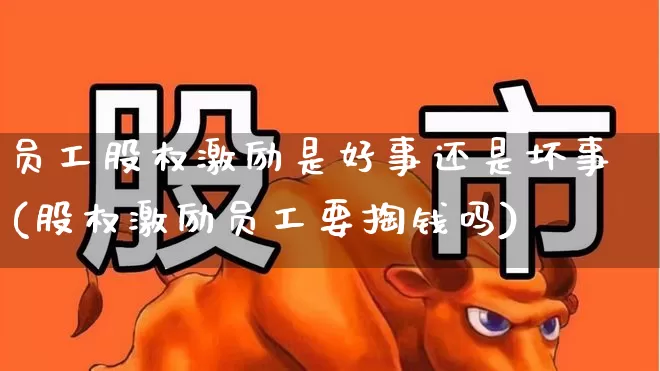 员工股权激励是好事还是坏事(股权激励员工要掏钱吗)_https://www.haiwangdasha.com_深交所_第1张