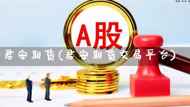 君安期货(君安期货交易平台)_https://www.haiwangdasha.com_中金所_第1张