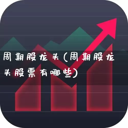 周期股龙头(周期股龙头股票有哪些)_https://www.haiwangdasha.com_北交所_第1张