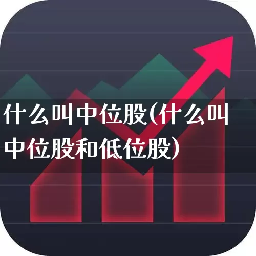 什么叫中位股(什么叫中位股和低位股)_https://www.haiwangdasha.com_创业板_第1张