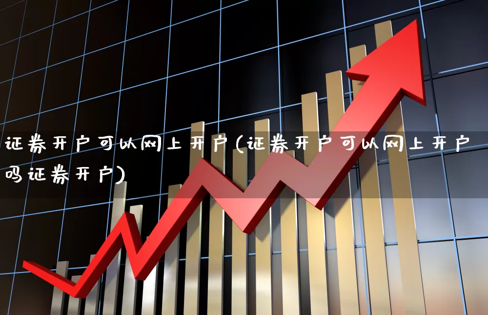 证券开户可以网上开户(证券开户可以网上开户吗证券开户)_https://www.haiwangdasha.com_深交所_第1张