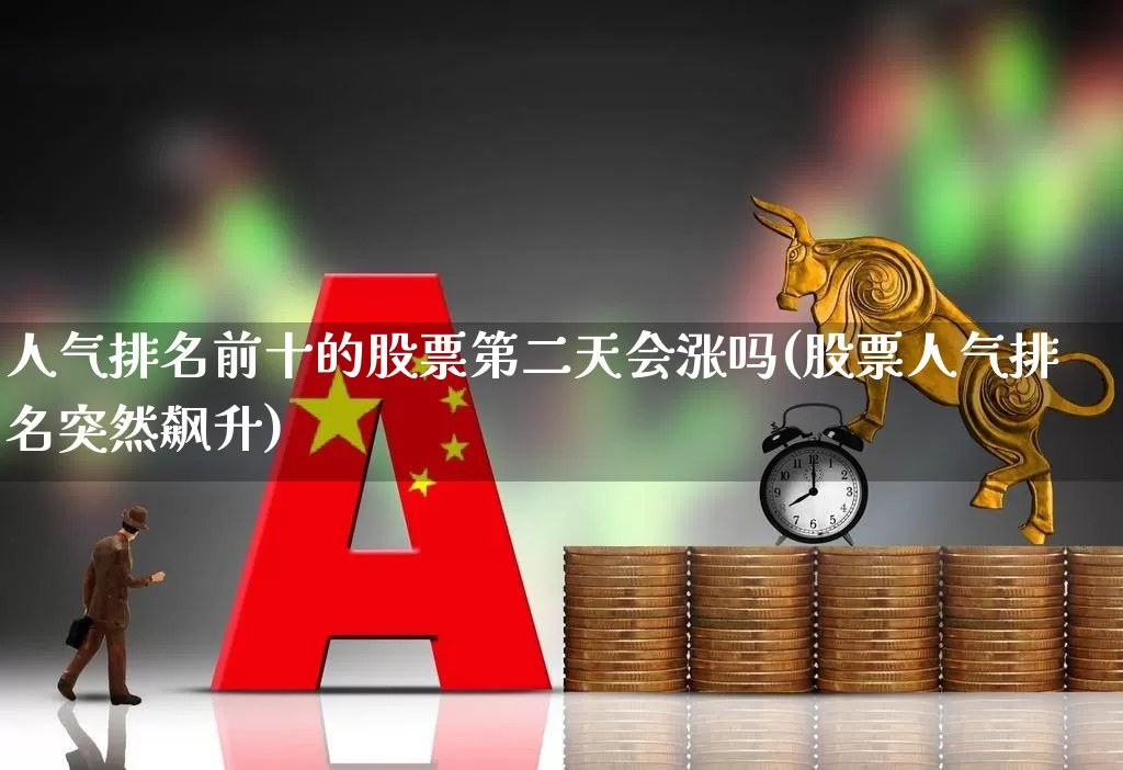 人气排名前十的股票第二天会涨吗(股票人气排名突然飙升)_https://www.haiwangdasha.com_创业板_第1张