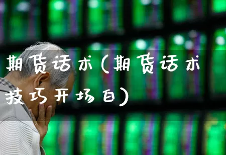 期货话术(期货话术技巧开场白)_https://www.haiwangdasha.com_北交所_第1张