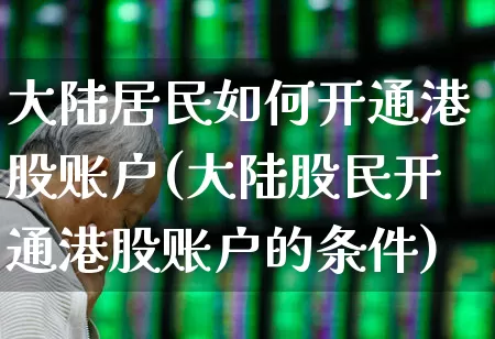 大陆居民如何开通港股账户(大陆股民开通港股账户的条件)_https://www.haiwangdasha.com_上交所_第1张
