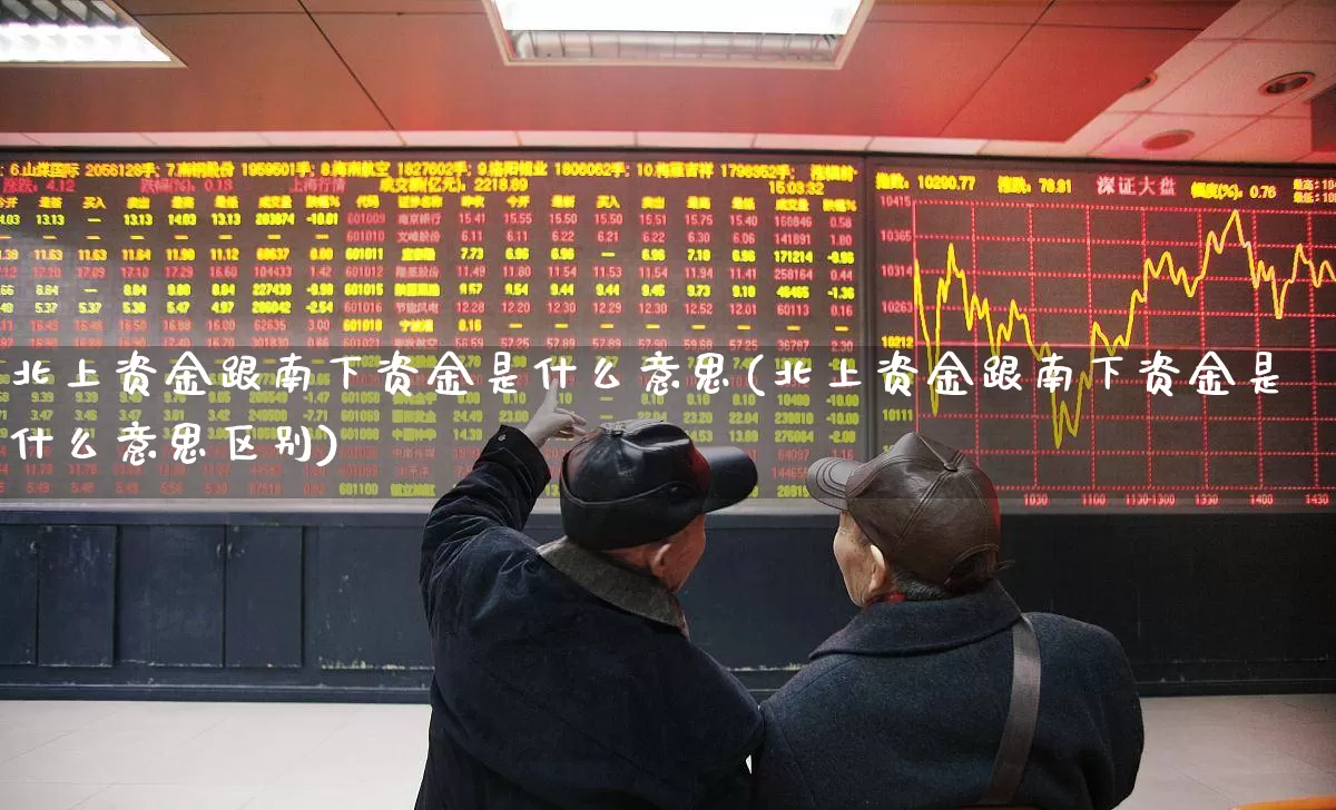 北上资金跟南下资金是什么意思(北上资金跟南下资金是什么意思区别)_https://www.haiwangdasha.com_北交所_第1张