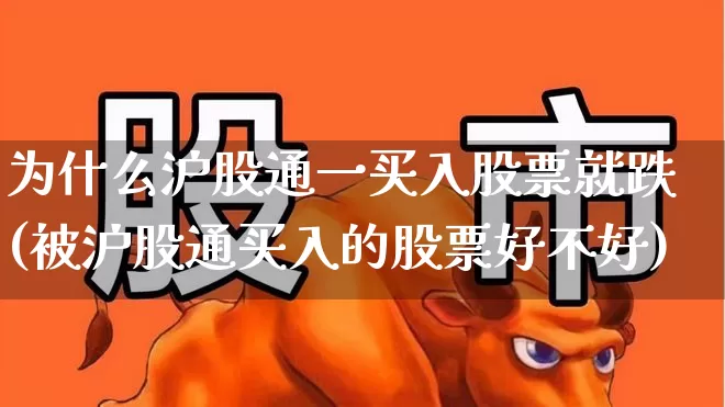为什么沪股通一买入股票就跌(被沪股通买入的股票好不好)_https://www.haiwangdasha.com_北交所_第1张