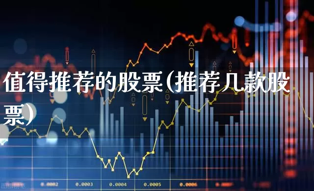 值得推荐的股票(推荐几款股票)_https://www.haiwangdasha.com_上交所_第1张
