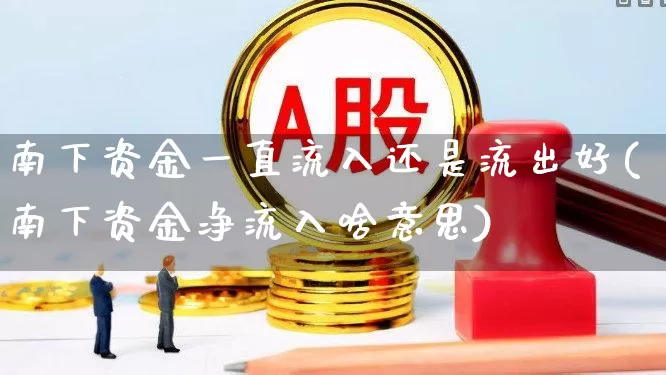南下资金一直流入还是流出好(南下资金净流入啥意思)_https://www.haiwangdasha.com_北交所_第1张