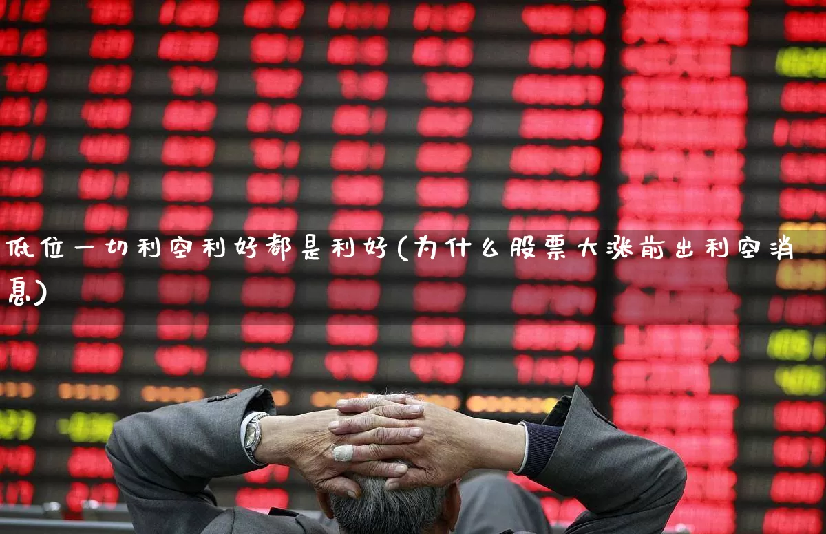 低位一切利空利好都是利好(为什么股票大涨前出利空消息)_https://www.haiwangdasha.com_科创板_第1张
