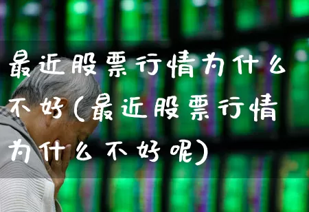 最近股票行情为什么不好(最近股票行情为什么不好呢)_https://www.haiwangdasha.com_创业板_第1张