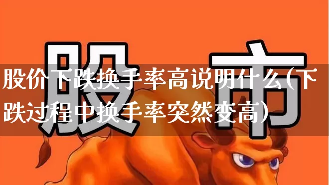 股价下跌换手率高说明什么(下跌过程中换手率突然变高)_https://www.haiwangdasha.com_科创板_第1张