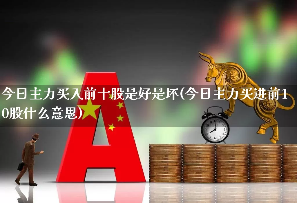 今日主力买入前十股是好是坏(今日主力买进前10股什么意思)_https://www.haiwangdasha.com_北交所_第1张
