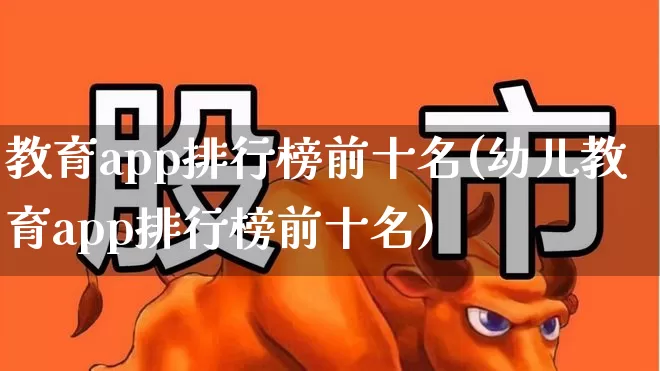 教育app排行榜前十名(幼儿教育app排行榜前十名)_https://www.haiwangdasha.com_创业板_第1张