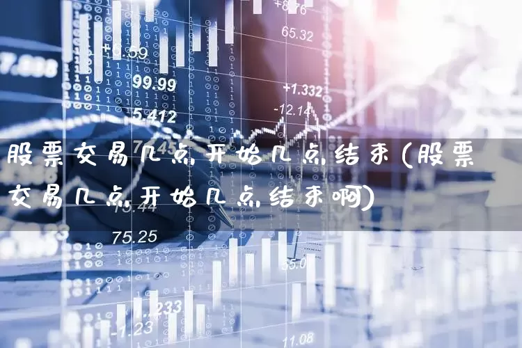 股票交易几点开始几点结束(股票交易几点开始几点结束啊)_https://www.haiwangdasha.com_创业板_第1张