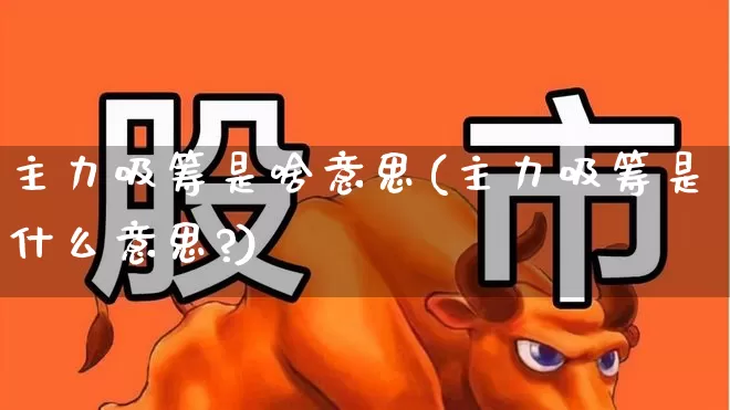 主力吸筹是啥意思(主力吸筹是什么意思?)_https://www.haiwangdasha.com_北交所_第1张