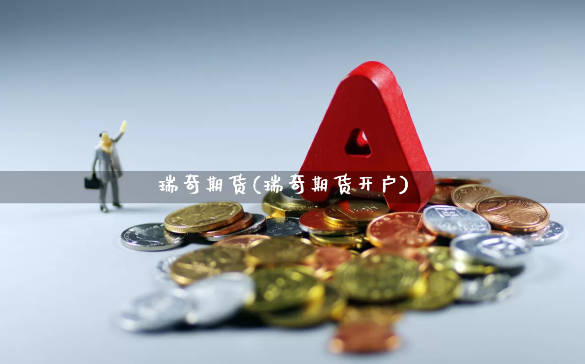 瑞奇期货(瑞奇期货开户)_https://www.haiwangdasha.com_上期所_第1张