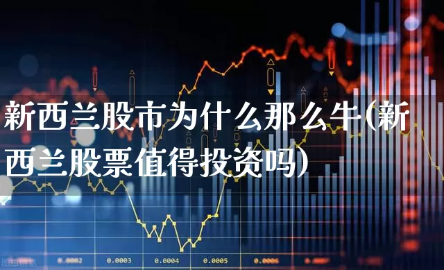 新西兰股市为什么那么牛(新西兰股票值得投资吗)_https://www.haiwangdasha.com_科创板_第1张