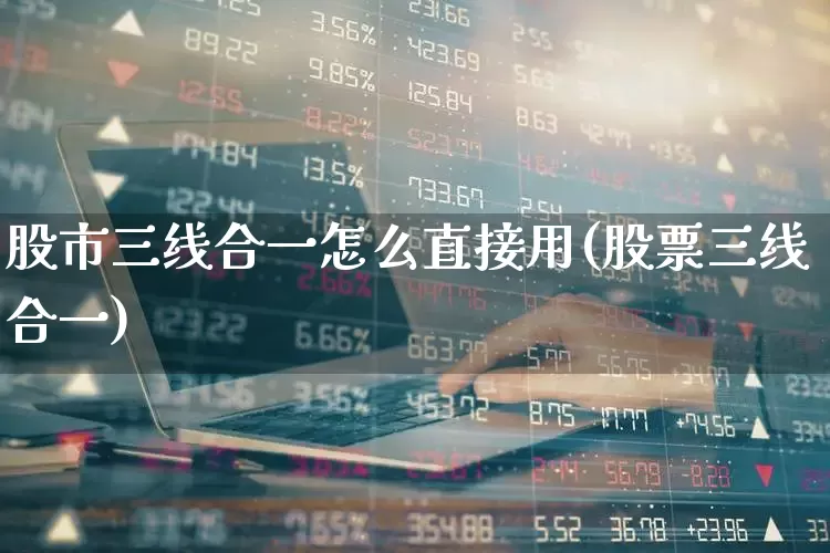 股市三线合一怎么直接用(股票三线合一)_https://www.haiwangdasha.com_上交所_第1张