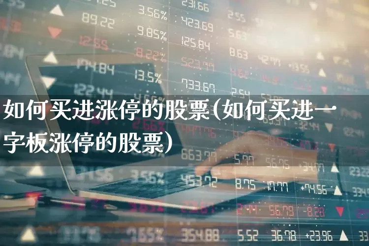 如何买进涨停的股票(如何买进一字板涨停的股票)_https://www.haiwangdasha.com_上交所_第1张
