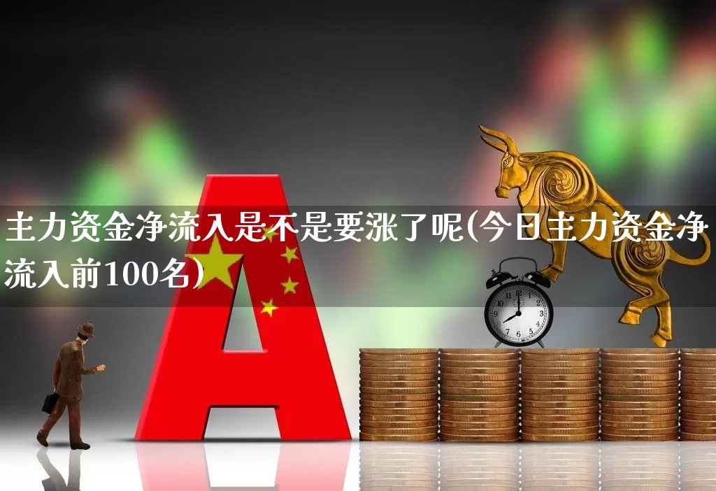 主力资金净流入是不是要涨了呢(今日主力资金净流入前100名)_https://www.haiwangdasha.com_深交所_第1张