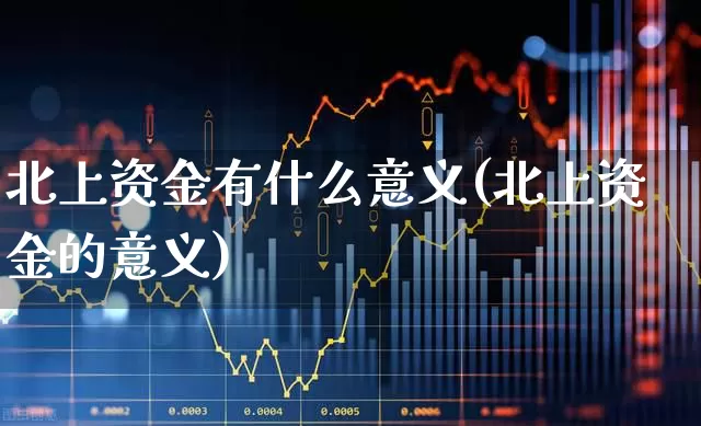 北上资金有什么意义(北上资金的意义)_https://www.haiwangdasha.com_深交所_第1张
