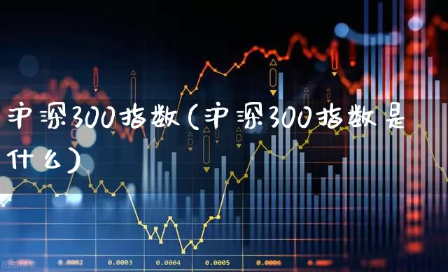 沪深300指数(沪深300指数是什么)_https://www.haiwangdasha.com_北交所_第1张