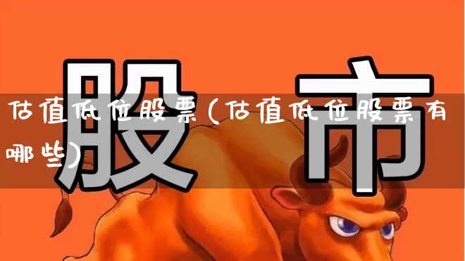 估值低位股票(估值低位股票有哪些)_https://www.haiwangdasha.com_上交所_第1张