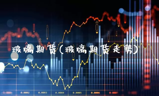 玻璃期货(玻璃期货走势)_https://www.haiwangdasha.com_中金所_第1张