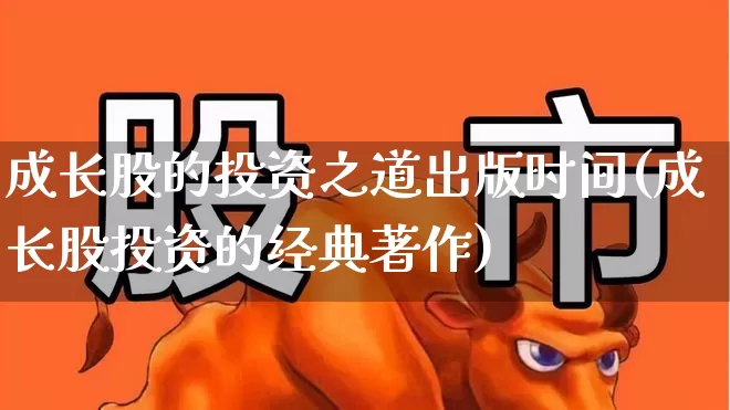 成长股的投资之道出版时间(成长股投资的经典著作)_https://www.haiwangdasha.com_深交所_第1张