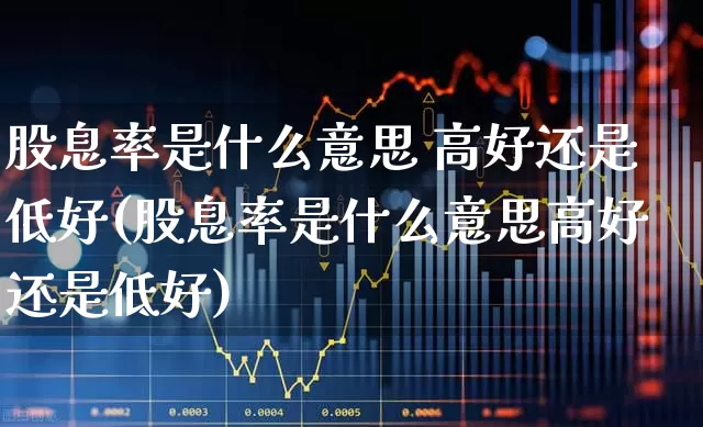 股息率是什么意思 高好还是低好(股息率是什么意思高好还是低好)_https://www.haiwangdasha.com_创业板_第1张