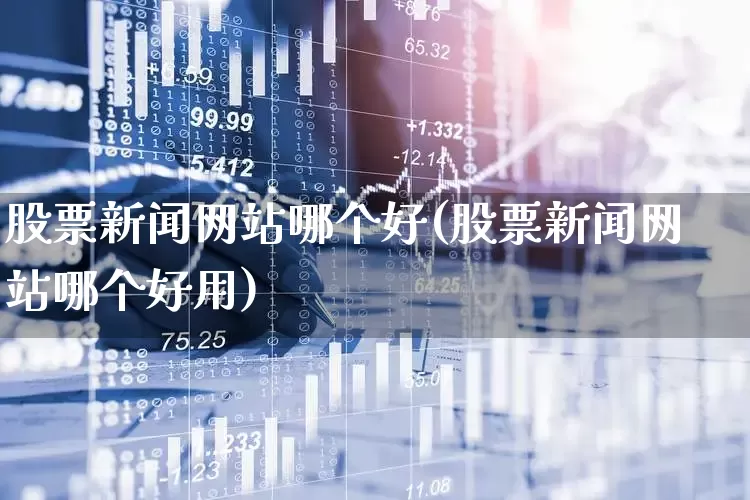 股票新闻网站哪个好(股票新闻网站哪个好用)_https://www.haiwangdasha.com_深交所_第1张