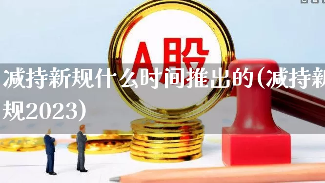 减持新规什么时间推出的(减持新规2023)_https://www.haiwangdasha.com_创业板_第1张
