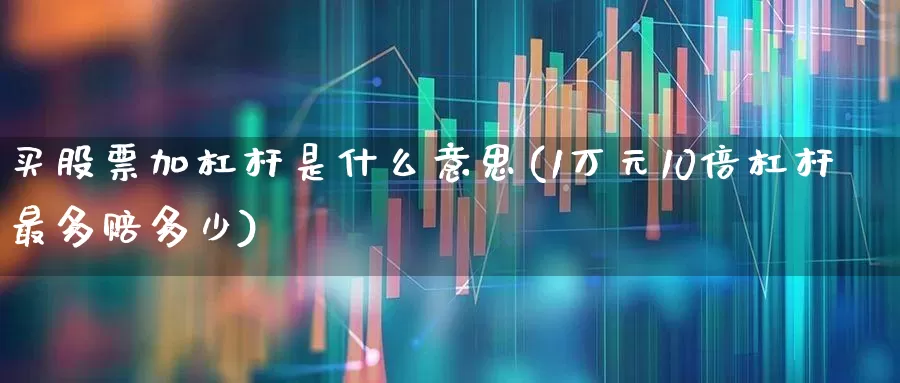 买股票加杠杆是什么意思(1万元10倍杠杆最多赔多少)_https://www.haiwangdasha.com_上交所_第1张