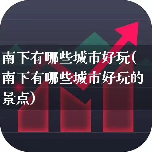 南下有哪些城市好玩(南下有哪些城市好玩的景点)_https://www.haiwangdasha.com_北交所_第1张