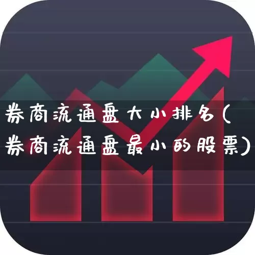 券商流通盘大小排名(券商流通盘最小的股票)_https://www.haiwangdasha.com_上交所_第1张
