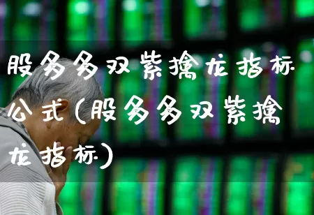 股多多双紫擒龙指标公式(股多多双紫擒龙指标)_https://www.haiwangdasha.com_科创板_第1张