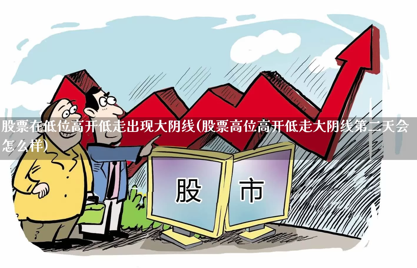 股票在低位高开低走出现大阴线(股票高位高开低走大阴线第二天会怎么样)_https://www.haiwangdasha.com_科创板_第1张
